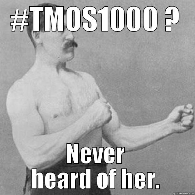 #TMOS1000 ? NEVER HEARD OF HER. overly manly man