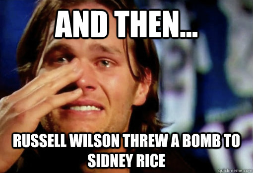 And then... Russell Wilson threw a bomb to Sidney Rice - And then... Russell Wilson threw a bomb to Sidney Rice  Crying Tom Brady