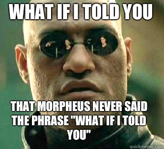 what if i told you That Morpheus never said the phrase 