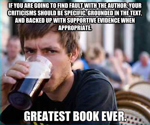 If you are going to find fault with the author, your criticisms should be specific, grounded in the text, and backed up with supportive evidence when appropriate.  Greatest Book Ever.  Lazy College Senior