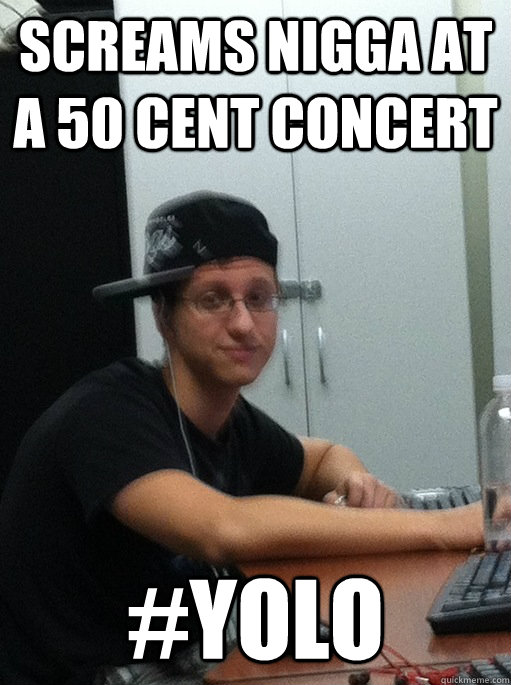 Screams nigga at a 50 cent concert #yolo  Suburban Thug