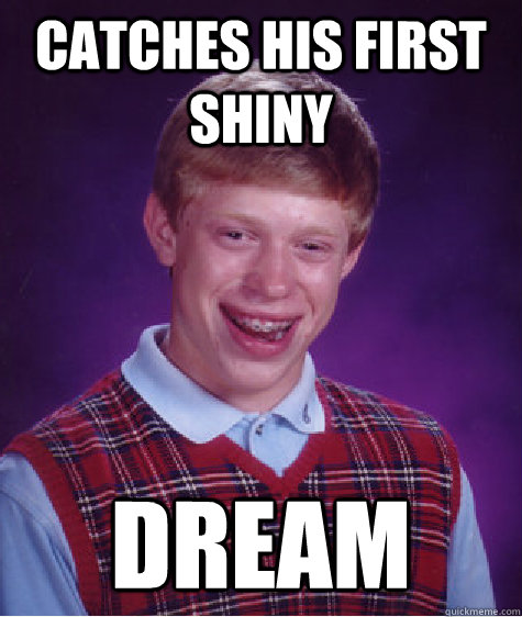 Catches his first shiny  Dream  Bad Luck Brian