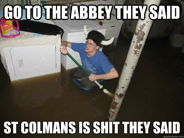 Go to the Abbey they said St Colmans is shit they said
  Laundry viking