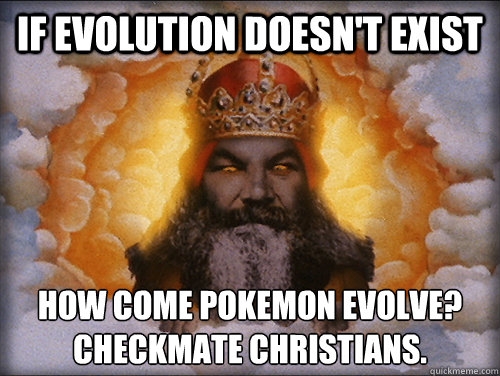 If evolution doesn't exist How come pokemon evolve?
Checkmate christians.  Checkmate Christians