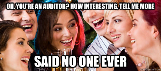 Oh, you're an auditor? How interesting, tell me more said no one ever - Oh, you're an auditor? How interesting, tell me more said no one ever  As an auditor, this pretty much sums up most social situations