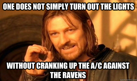 ONE DOES NOT SIMPLY TURN OUT THE LIGHTS WITHOUT CRANKING UP THE A/C AGAINST THE RAVENS  One Does Not Simply