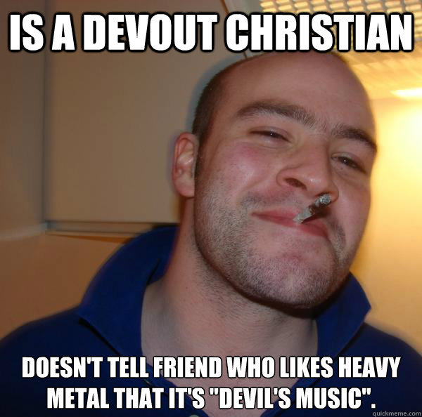 Is a devout Christian Doesn't tell friend who likes heavy metal that it's 