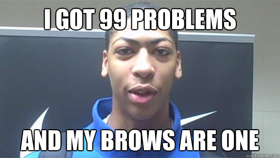 I GOT 99 PROBLEMS AND MY BROWS ARE ONE - I GOT 99 PROBLEMS AND MY BROWS ARE ONE  Anthony davis