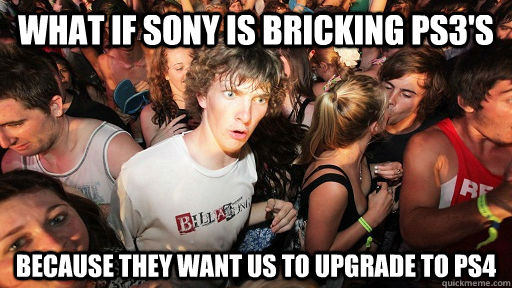 what if sony is bricking ps3's because they want us to upgrade to ps4  Sudden Clarity Clarence