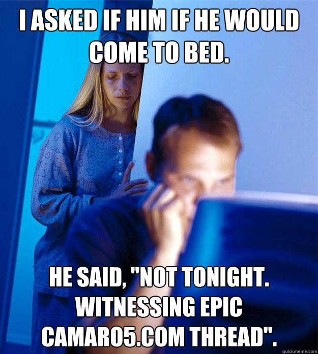 I asked if him if he would come to bed.  He said, 