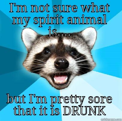 I'M NOT SURE WHAT MY SPIRIT ANIMAL IS.... BUT I'M PRETTY SORE THAT IT IS DRUNK Lame Pun Coon