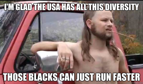 I'm glad the USA has all this diversity those blacks can just run faster - I'm glad the USA has all this diversity those blacks can just run faster  Almost Politically Correct Redneck