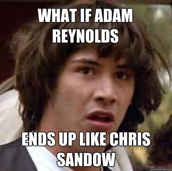 What if Adam reynolds ends up like chris sandow  conspiracy keanu