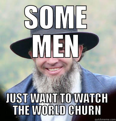 SOME MEN JUST WANT TO WATCH THE WORLD CHURN Misc