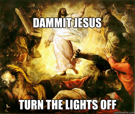 Dammit jesus Turn the lights off  Silly Jesus