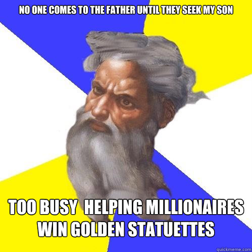 no one comes to the father until they seek my son too busy  helping millionaires win golden statuettes   Advice God