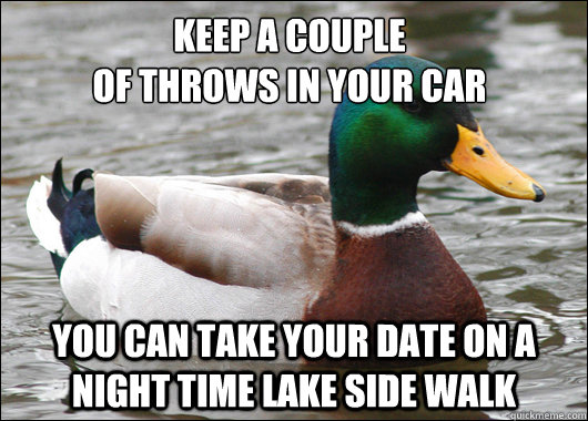 keep a couple
of throws in your car you can take your date on a night time lake side walk  Actual Advice Mallard