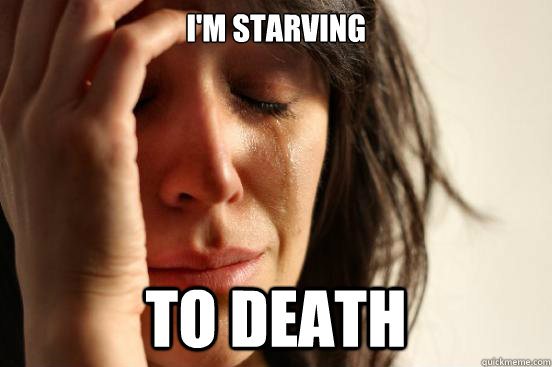 I'm starving to death  First World Problems