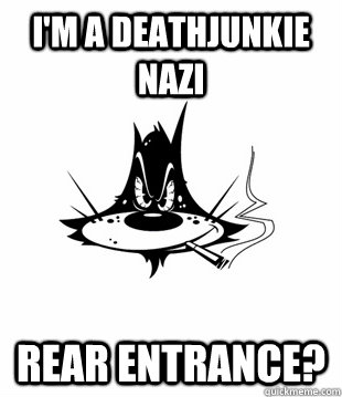 I'm a deathjunkie nazi Rear entrance?  