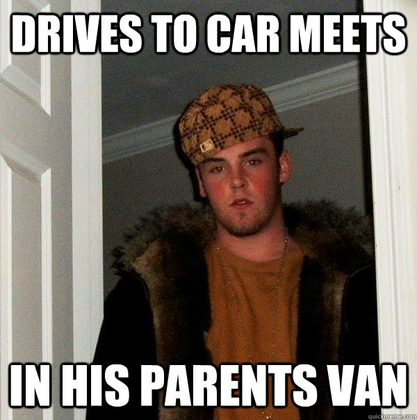 drives to car meets in his parents van  Scumbag Steve