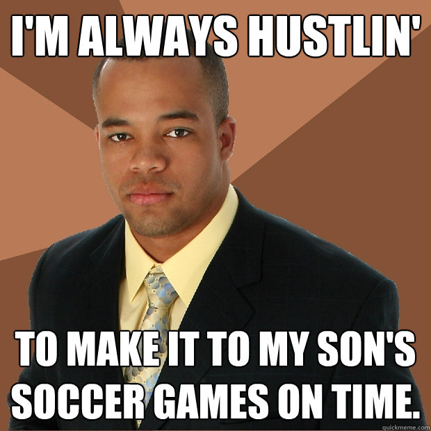 I'm always hustlin' to make it to my son's soccer games on time.   Successful Black Man