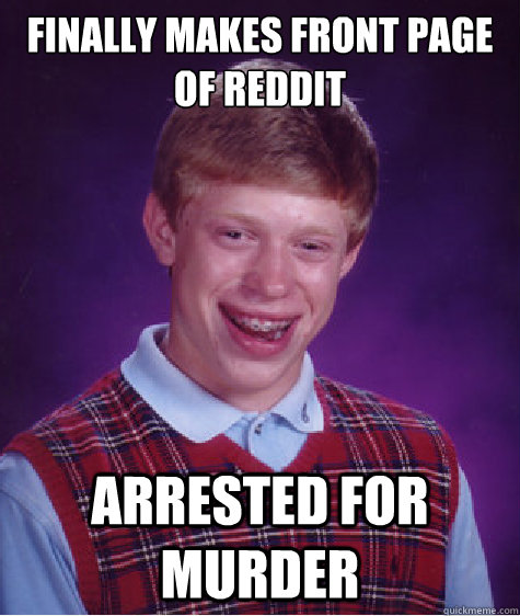 Finally makes front page of Reddit  Arrested for Murder   Bad Luck Brian