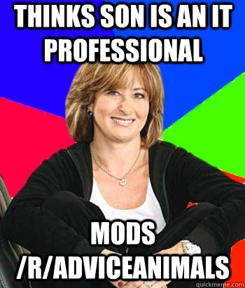 thinks son is an it professional mods /r/adviceanimals - thinks son is an it professional mods /r/adviceanimals  Sheltering Suburban Mom