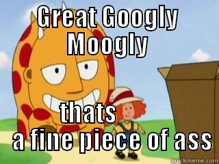 GREAT GOOGLY MOOGLY THATS           A FINE PIECE OF ASS Misc