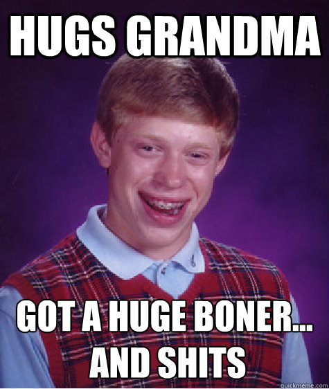 Hugs grandma Got a huge boner...
 and shits - Hugs grandma Got a huge boner...
 and shits  Bad Luck Brian Shits