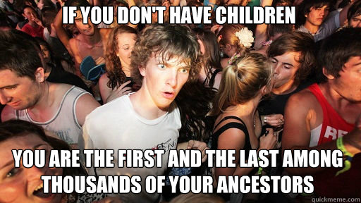 If you don't have children
 You are the first and the last among thousands of your ancestors - If you don't have children
 You are the first and the last among thousands of your ancestors  Sudden Clarity Clarence