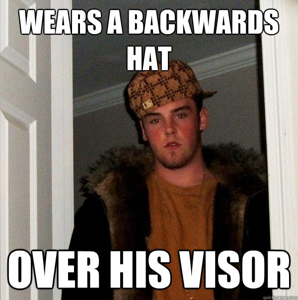 wears a backwards hat over his visor - wears a backwards hat over his visor  Scumbag Steve