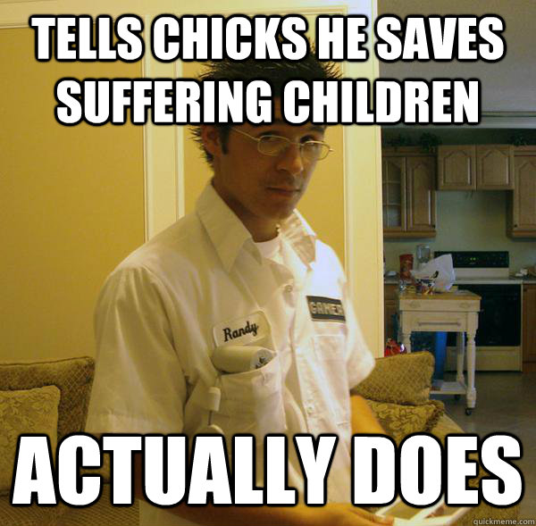 tells chicks he saves suffering children actually does - tells chicks he saves suffering children actually does  Righteous Randy