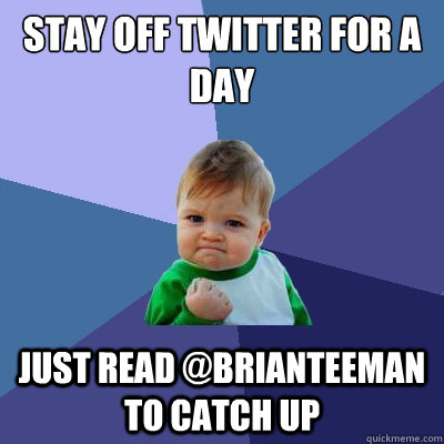 Stay off Twitter for a day Just read @brianteeman to catch up  Success Kid