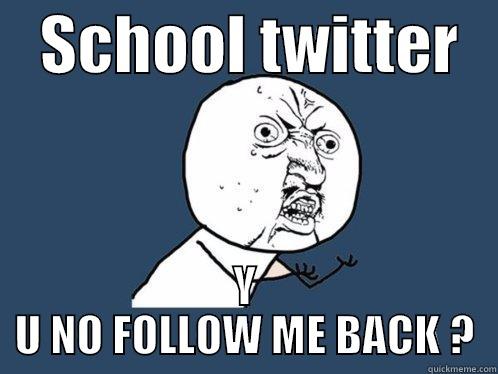    SCHOOL TWITTER    Y U NO FOLLOW ME BACK ? Y U No