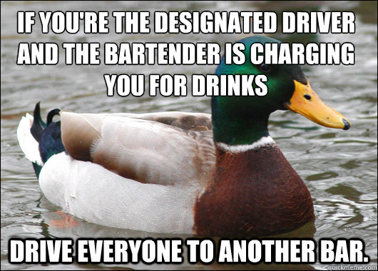 If you're the designated driver and the bartender is charging you for drinks Drive everyone to another bar.   Actual Advice Mallard