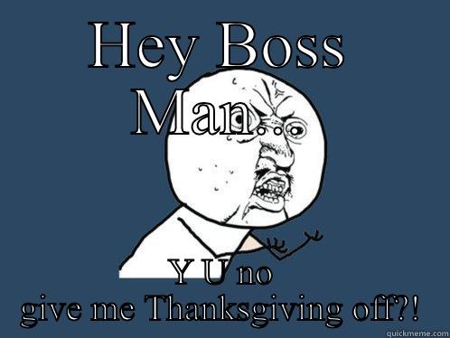 HEY BOSS MAN... Y U NO GIVE ME THANKSGIVING OFF?! Y U No
