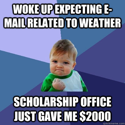 Woke up Expecting e-mail related to weather Scholarship office just gave me $2000  Success Kid