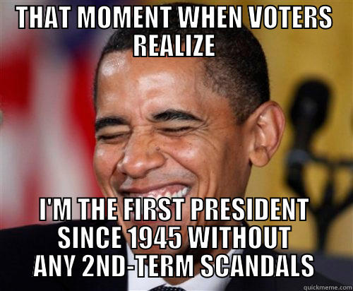 OBAMA 27 - THAT MOMENT WHEN VOTERS REALIZE I'M THE FIRST PRESIDENT SINCE 1945 WITHOUT ANY 2ND-TERM SCANDALS Scumbag Obama