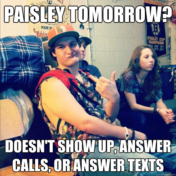paisley tomorrow? doesn't show up, answer calls, or answer texts - paisley tomorrow? doesn't show up, answer calls, or answer texts  Scumbag Sim