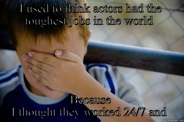 I USED TO THINK ACTORS HAD THE TOUGHEST JOBS IN THE WORLD  BECAUSE I THOUGHT THEY WORKED 24/7 AND EVERYTHING I SAW WAS LIVE Confession kid
