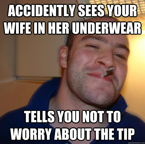 accidently Sees your wife in her underwear Tells you not to worry about the tip - accidently Sees your wife in her underwear Tells you not to worry about the tip  Misc
