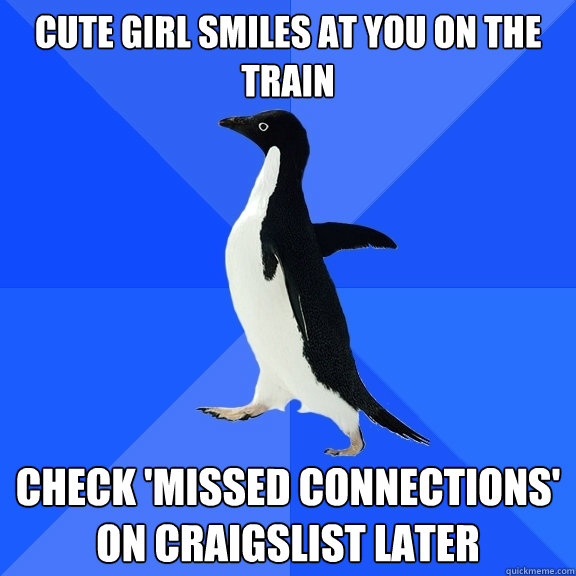 Cute girl smiles at you on the train check 'missed connections' on craigslist later  Socially Awkward Penguin