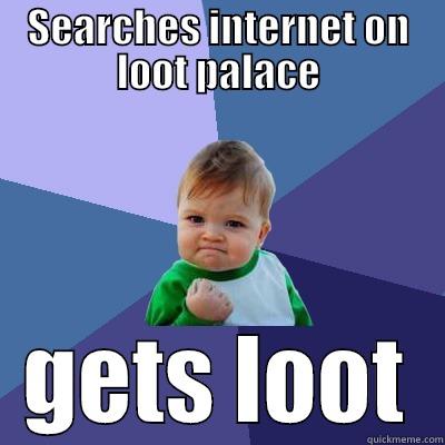 SEARCHES INTERNET ON LOOT PALACE GETS LOOT Success Kid