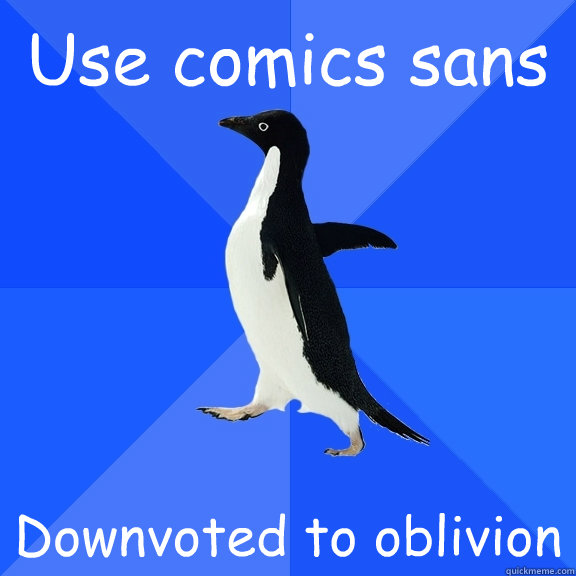 Use comics sans Downvoted to oblivion  Socially Awkward Penguin