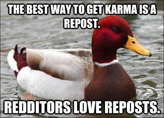 The best way to get Karma is a repost. Redditors LOVE reposts.  Malicious Advice Mallard
