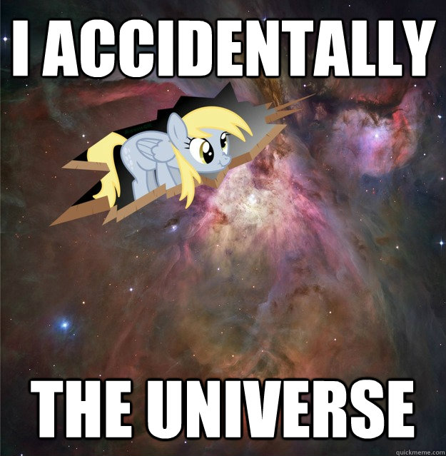 I accidentally the universe  derpy