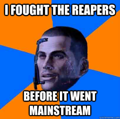 I fought the Reapers before it went mainstream  Shepards life