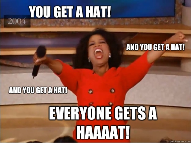 You get a hat! everyone gets a Haaaat! and you get a hat! and you get a hat!  oprah you get a car