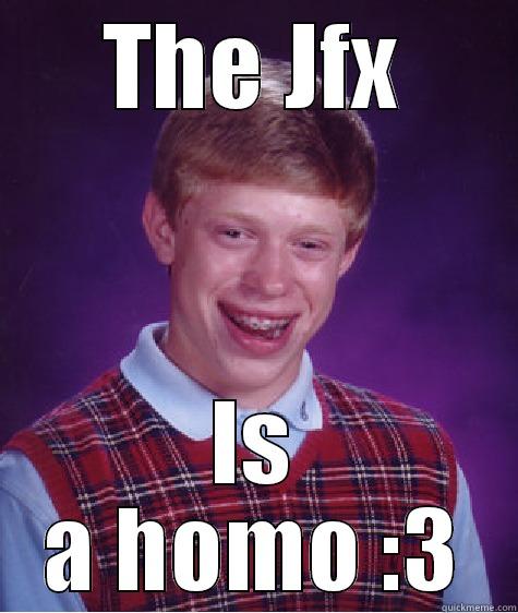 THE JFX IS A HOMO :3 Bad Luck Brian