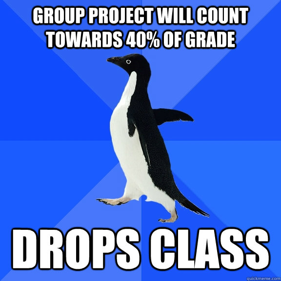 Group project will count towards 40% of grade drops class  Socially Awkward Penguin